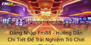 Ang Nhap Fm88 Huong Dan Chi Tiet E Trai Nghiem Tro Choi Thu Vi