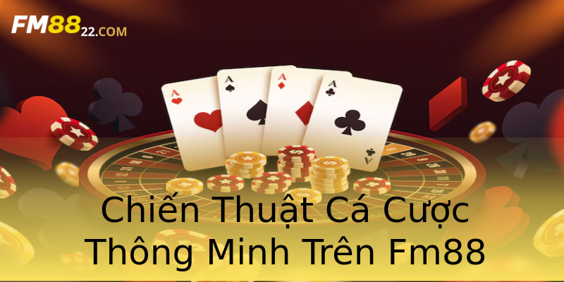 Chiến Thuật Cá Cược Thông Minh Trên Fm88 Chiến Thuật Cá Cược Thông Minh Trên Fm88
