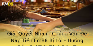 Giai Quyet Nhanh Chong Van E Nap Tien Fm88 Bi Loi Huong Dan Chi Tiet Tu A En Z