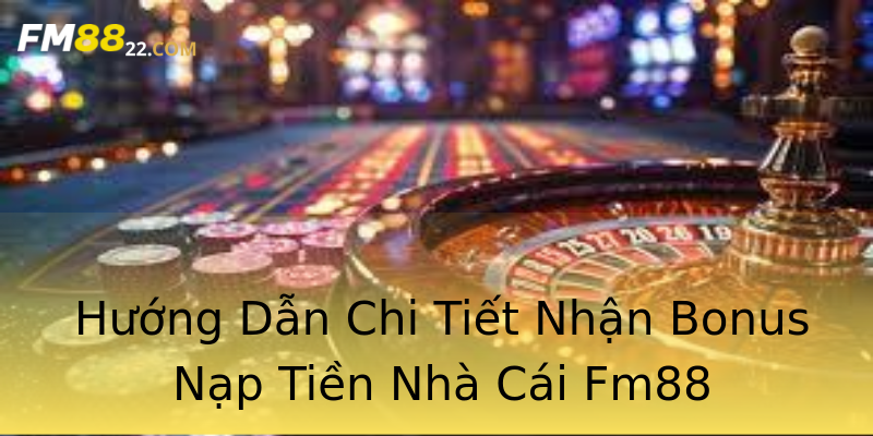 Hướng Dẫn Chi Tiết Nhận Bonus Nạp Tiền Nhà Cái Fm88 Hướng Dẫn Chi Tiết Nhận Bonus Nạp Tiền Nhà Cái Fm88