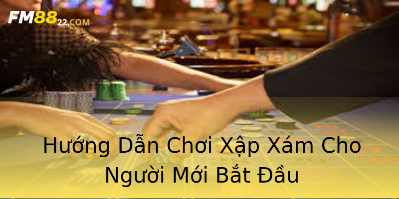 Hướng Dẫn Chơi Xập Xám Cho Người Mới Bắt Đầu Hướng Dẫn Chơi Xập Xám Cho Người Mới Bắt Đầu