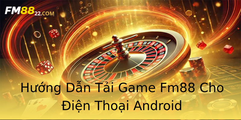Hướng Dẫn Tải Game Fm88 Cho Điện Thoại Android Hướng Dẫn Tải Game Fm88 Cho Điện Thoại Android