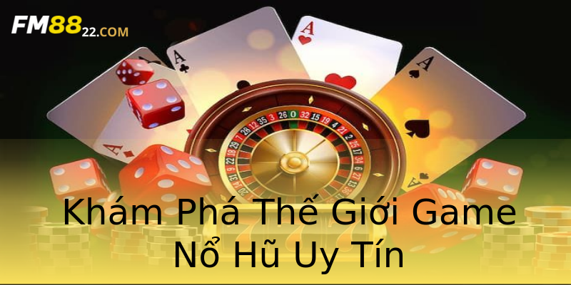 Khám Phá Thế Giới Game Nổ Hũ Uy Tín Khám Phá Thế Giới Game Nổ Hũ Uy Tín