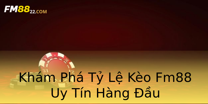 Khám Phá Tỷ Lệ Kèo Fm88 Uy Tín Hàng Đầu Khám Phá Tỷ Lệ Kèo Fm88 Uy Tín Hàng Đầu