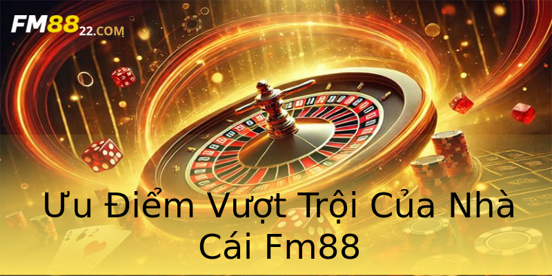 Ưu Điểm Vượt Trội Của Nhà Cái Fm88